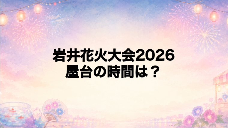岩井花火大会2026の屋台はどこで何時から?