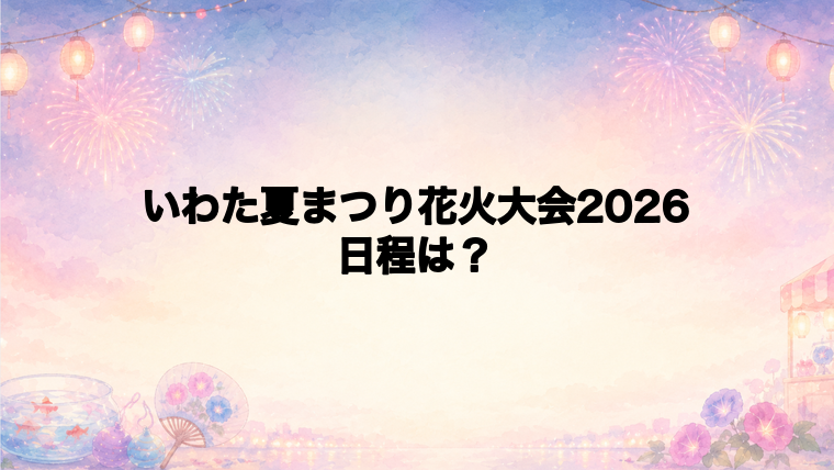 いわた夏まつり花火大会2026の日程はいつで時間は?