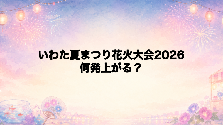 いわた夏まつり花火大会2026は何発打ち上がる?