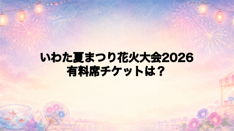 いわた夏まつり花火大会2026の有料席チケット情報