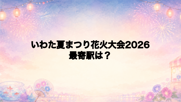 いわた夏まつり花火大会2026の最寄駅とシャトルバス