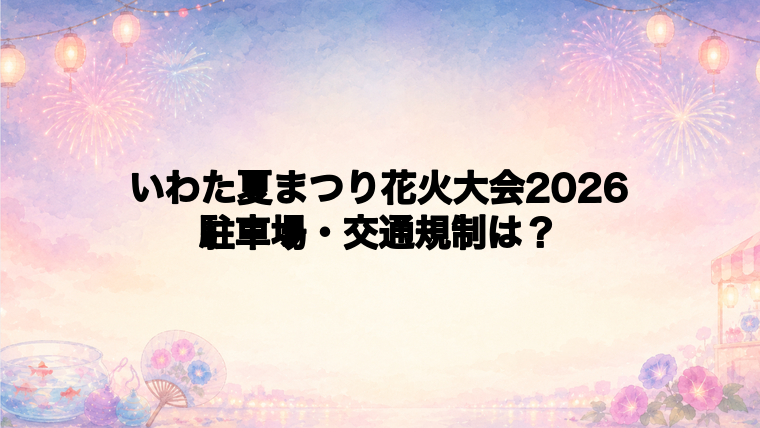 いわた夏まつり花火大会2026の駐車場と交通規制
