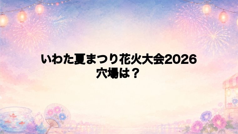 いわた夏まつり花火大会2026の穴場スポットは?