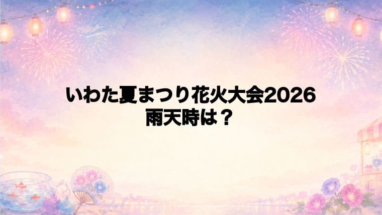 いわた夏まつり花火大会2026の雨天時と持ち物
