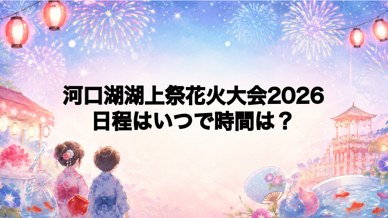 河口湖湖上祭花火大会2026日程いつで時間は？打ち上げ場所どこで何発？
