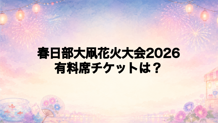 春日部大凧花火大会2026の有料席チケット情報