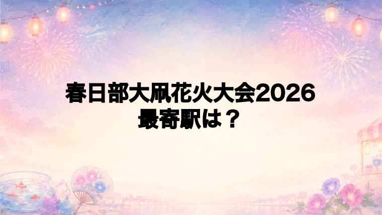 春日部大凧花火大会2026の最寄駅とアクセス方法