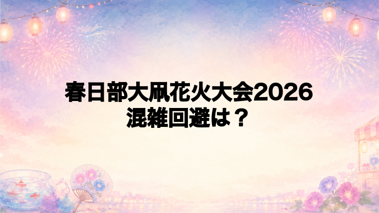 春日部大凧花火大会2026の混雑回避はどうする?