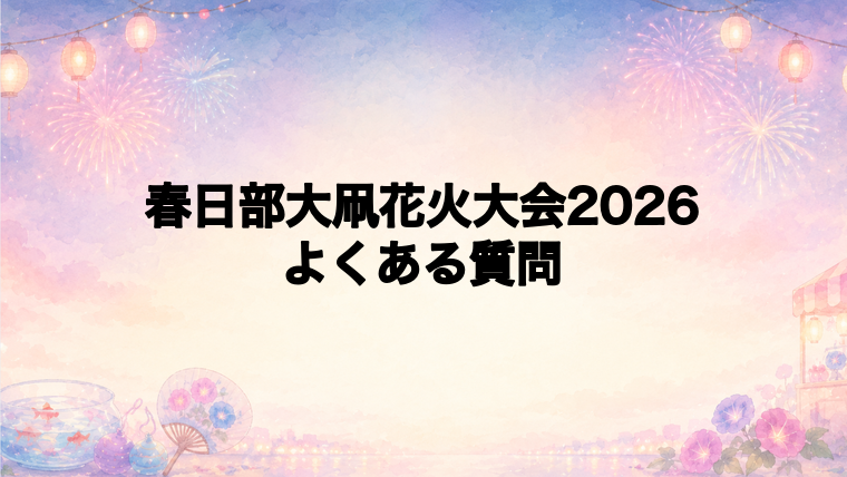 春日部大凧花火大会2026でよくある質問