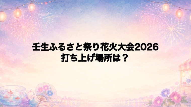 壬生ふるさと祭り花火大会2026の打ち上げ場所はどこ?