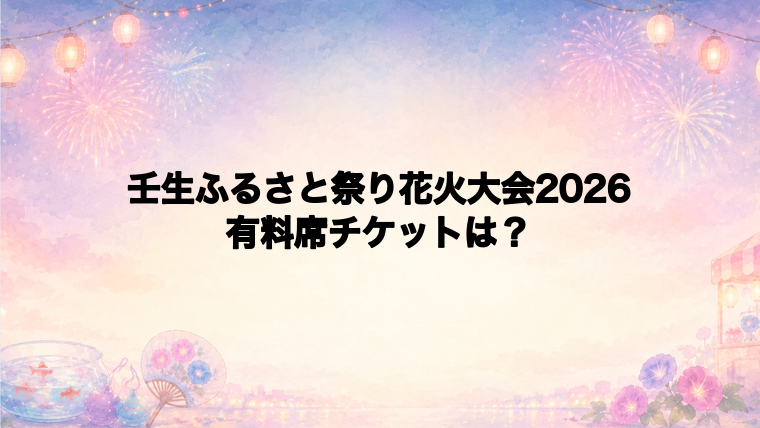 壬生ふるさと祭り花火大会2026の有料席チケットはある?