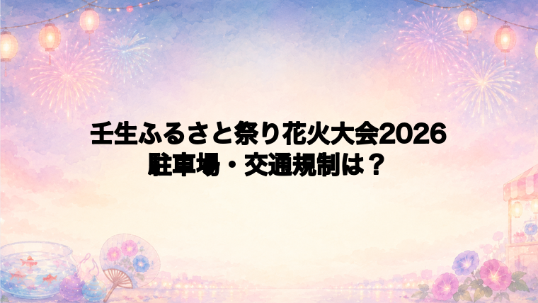 壬生ふるさと祭り花火大会2026の駐車場と交通規制は?