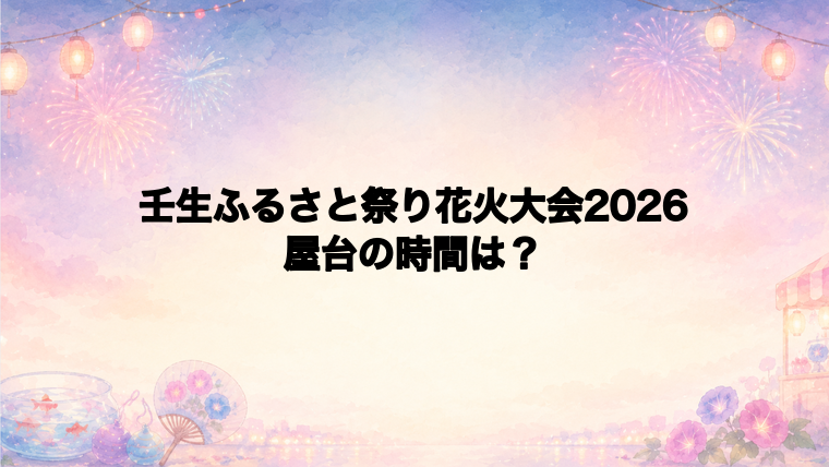 壬生ふるさと祭り花火大会2026の屋台はどこで何時から?