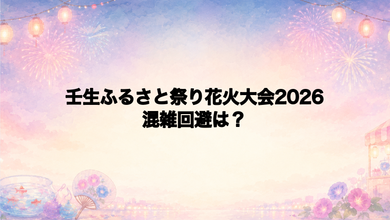壬生ふるさと祭り花火大会2026の混雑回避は何時に行くのがいい?