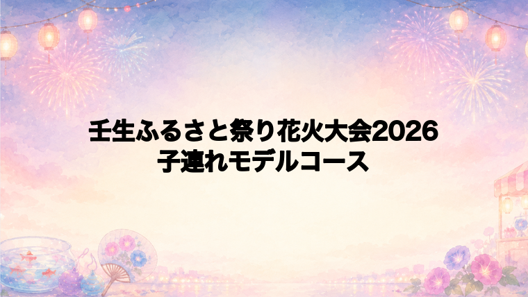 壬生ふるさと祭り花火大会2026を子連れで楽しむモデルコース