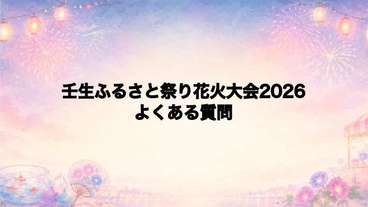 壬生ふるさと祭り花火大会2026のよくある質問