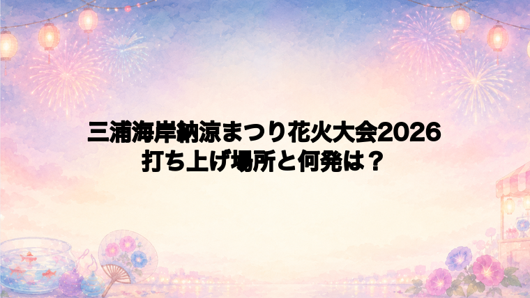 三浦海岸納涼まつり花火大会2026の打ち上げ場所はどこ?