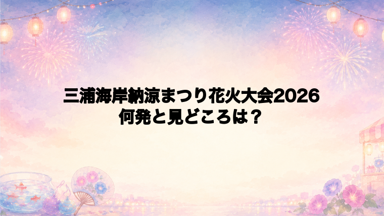 三浦海岸納涼まつり花火大会2026は何発打ち上がる?