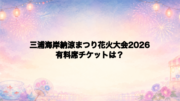 三浦海岸納涼まつり花火大会2026の有料席チケット情報