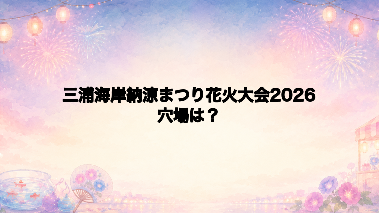 三浦海岸納涼まつり花火大会2026の穴場スポットは?