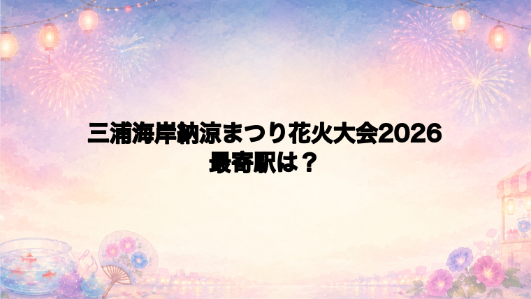 三浦海岸納涼まつり花火大会2026の最寄駅とアクセス方法