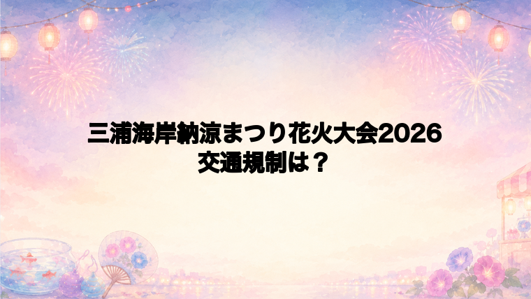 三浦海岸納涼まつり花火大会2026の交通規制は?