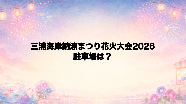 三浦海岸納涼まつり花火大会2026の駐車場はある?