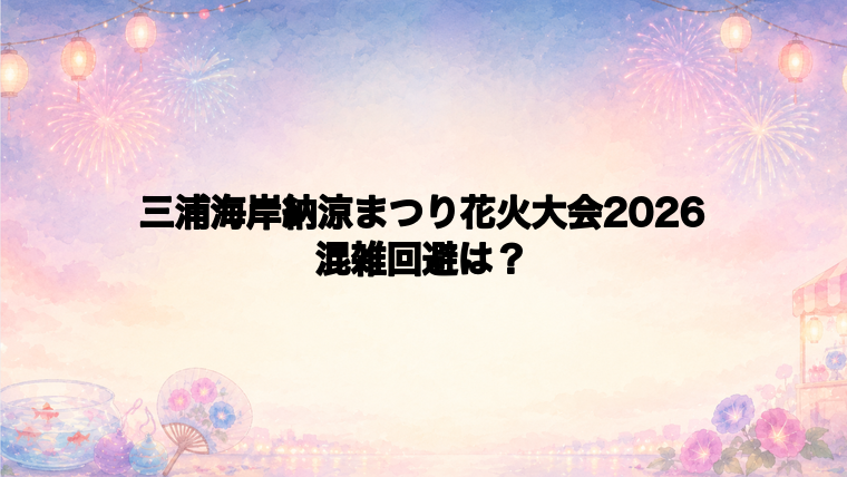 三浦海岸納涼まつり花火大会2026の混雑状況と回避方法