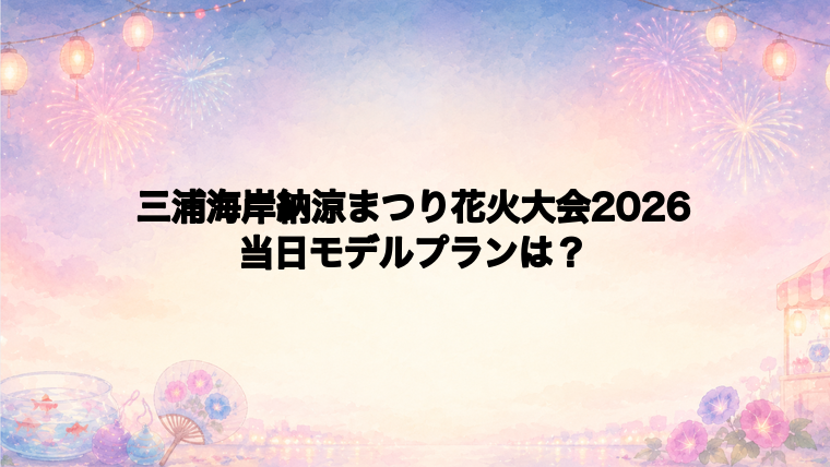 三浦海岸納涼まつり花火大会2026を楽しむ当日のモデルプラン