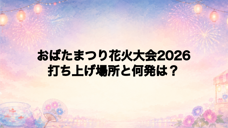 おばたまつり花火大会2026の打ち上げ場所はどこ?