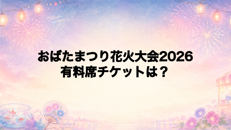 おばたまつり花火大会2026の有料席チケット情報