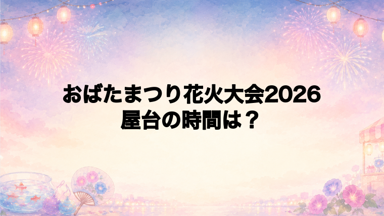 おばたまつり花火大会2026の屋台はどこで何時から?