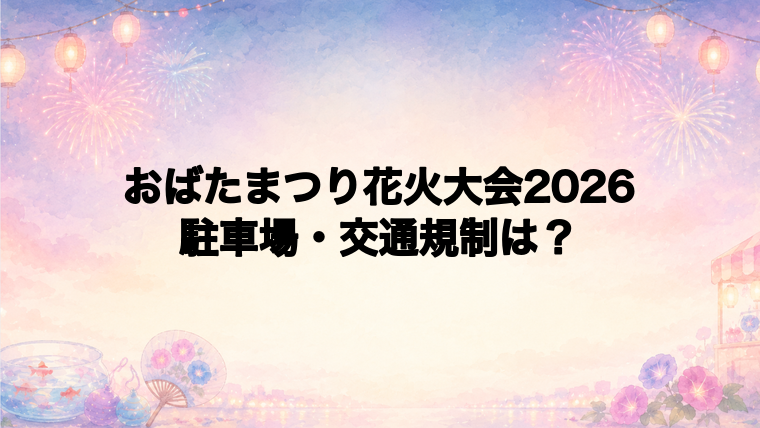 おばたまつり花火大会2026の駐車場と交通規制は?