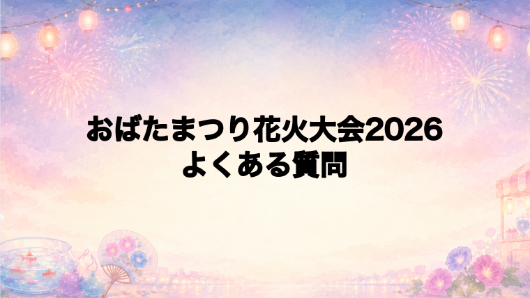 おばたまつり花火大会2026のよくある質問