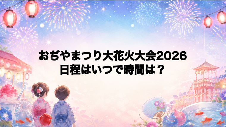 おぢやまつり大花火大会2026日程いつで時間は？打ち上げ場所どこで何発？