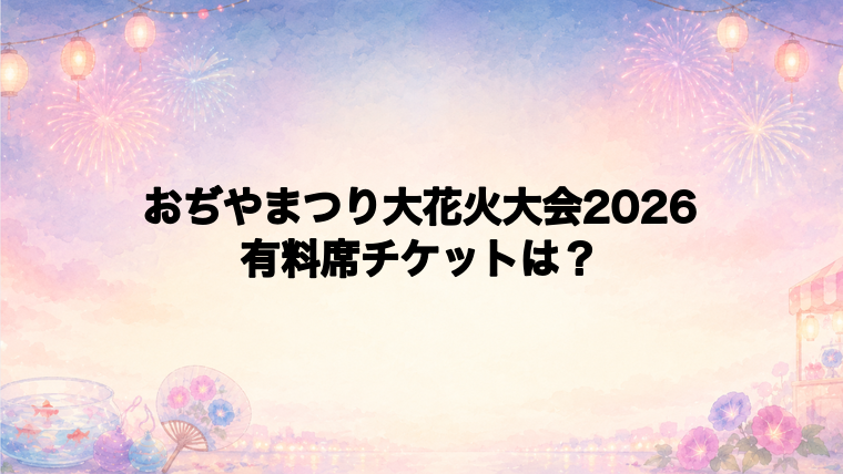 おぢやまつり大花火大会2026の有料席チケット情報