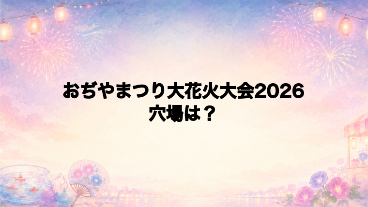 おぢやまつり大花火大会2026の穴場スポットは?