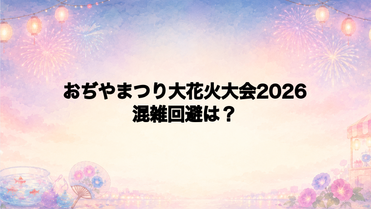 おぢやまつり大花火大会2026の混雑回避方法