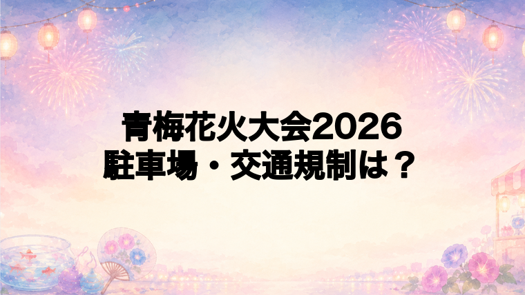 青梅花火大会2026の駐車場と交通規制