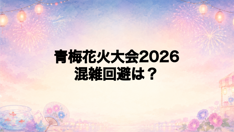 青梅花火大会2026の混雑状況と回避方法
