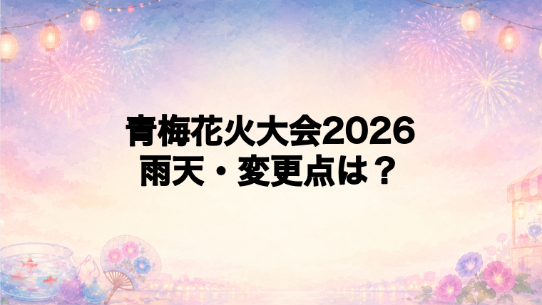 青梅花火大会2026の雨天時と2026年の変更点