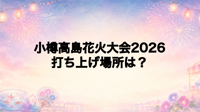 小樽高島花火大会2026の打ち上げ場所はどこ?