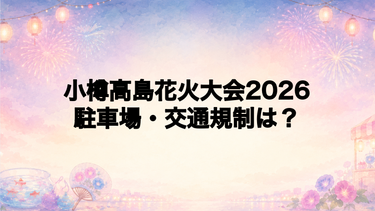 小樽高島花火大会2026の駐車場と交通規制は?