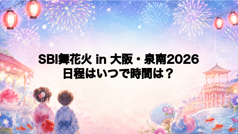 SBI舞花火 in 大阪・泉南2026日程いつで時間は？打ち上げ場所どこで何発？