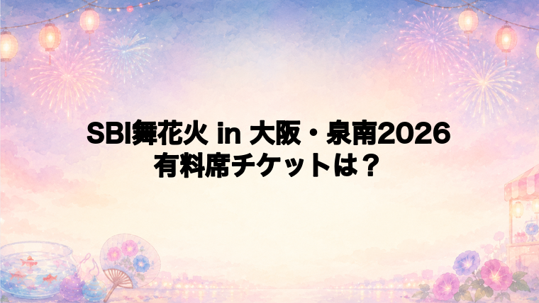 SBI舞花火 in 大阪・泉南2026の有料席チケット情報