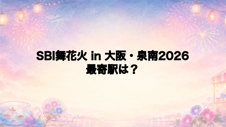 SBI舞花火 in 大阪・泉南2026の最寄駅とアクセス方法