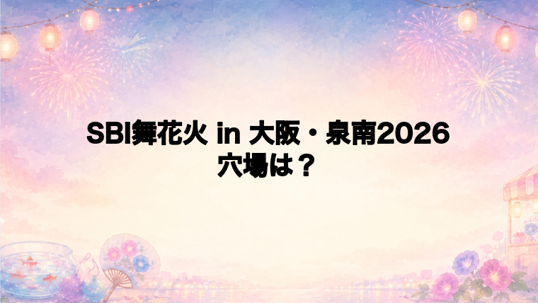 SBI舞花火 in 大阪・泉南2026の穴場スポットはある?
