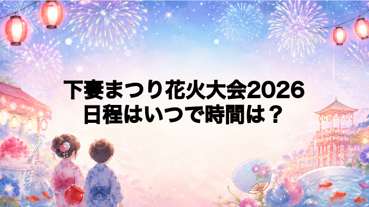 下妻まつり花火大会2026日程いつで時間は？打ち上げ場所どこで何発？