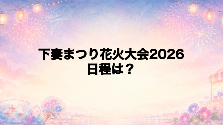 下妻まつり花火大会2026の日程はいつで時間は?
