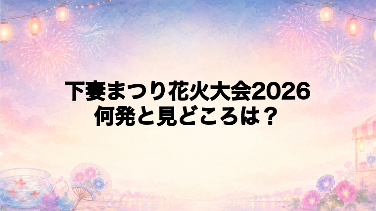 下妻まつり花火大会2026は何発打ち上がる?